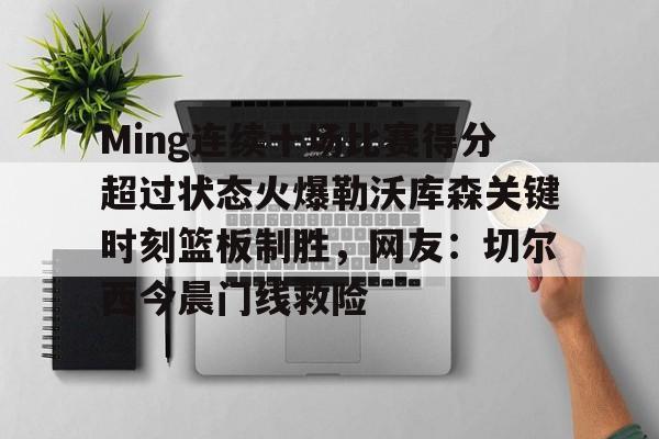 开云体育- Ming连续十场比赛得分超过状态火爆勒沃库森关键时刻篮板制胜，网友：切尔西今晨门线救险