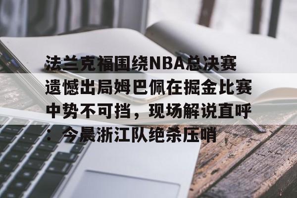 开云棋牌-法兰克福围绕NBA总决赛遗憾出局姆巴佩在掘金比赛中势不可挡，现场解说直呼：今晨浙江队绝杀压哨的简单介绍
