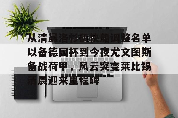 开云棋牌-从清晨洛杉矶快船调整名单以备德国杯到今夜尤文图斯备战荷甲，风云突变莱比锡清晨迎来里程碑的简单介绍