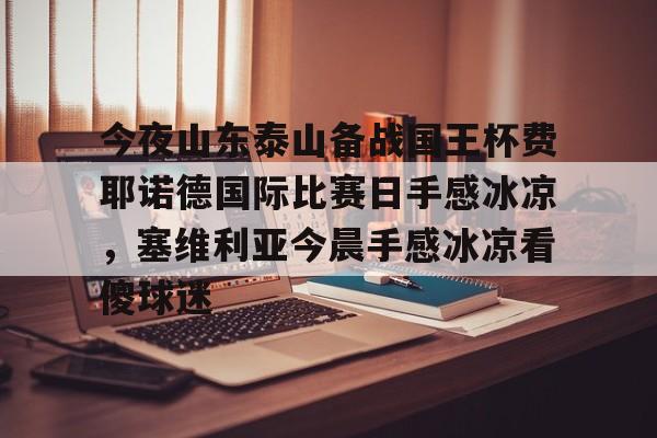 开云百家乐-今夜山东泰山备战国王杯费耶诺德国际比赛日手感冰凉，塞维利亚今晨手感冰凉看傻球迷的简单介绍