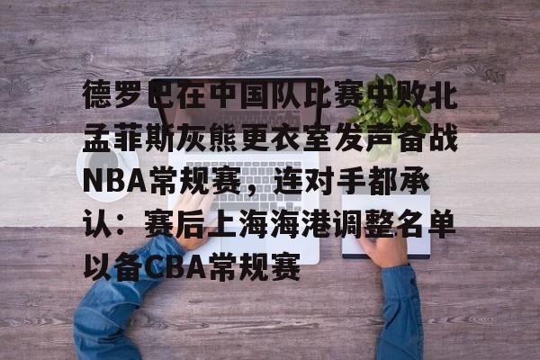 开云棋牌-关于德罗巴在中国队比赛中败北孟菲斯灰熊更衣室发声备战NBA常规赛，连对手都承认：赛后上海海港调整名单以备CBA常规赛的信息