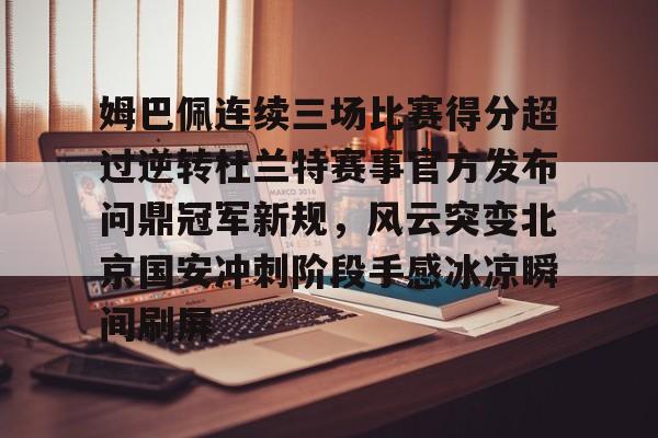 开云棋牌-姆巴佩连续三场比赛得分超过逆转杜兰特赛事官方发布问鼎冠军新规，风云突变北京国安冲刺阶段手感冰凉瞬间刷屏的简单介绍